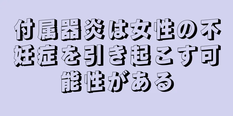 付属器炎は女性の不妊症を引き起こす可能性がある