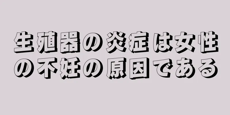 生殖器の炎症は女性の不妊の原因である