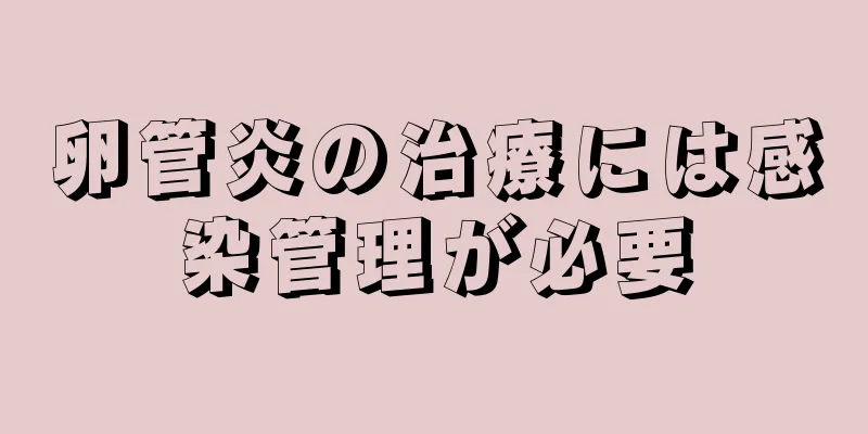 卵管炎の治療には感染管理が必要