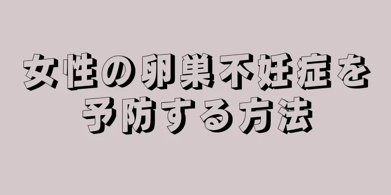 女性の卵巣不妊症を予防する方法