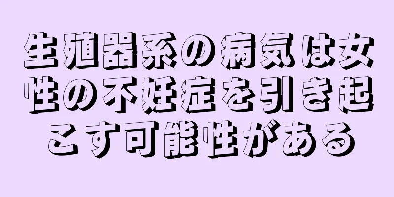 生殖器系の病気は女性の不妊症を引き起こす可能性がある