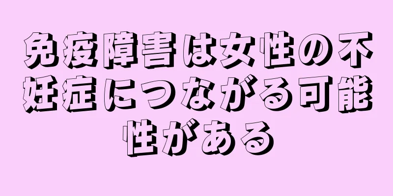 免疫障害は女性の不妊症につながる可能性がある