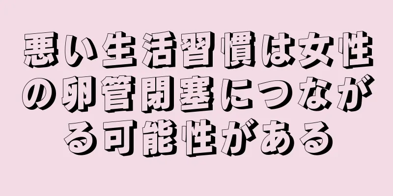 悪い生活習慣は女性の卵管閉塞につながる可能性がある
