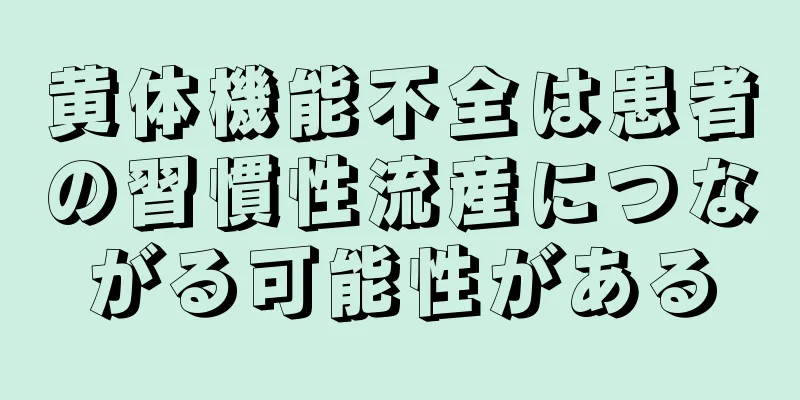 黄体機能不全は患者の習慣性流産につながる可能性がある