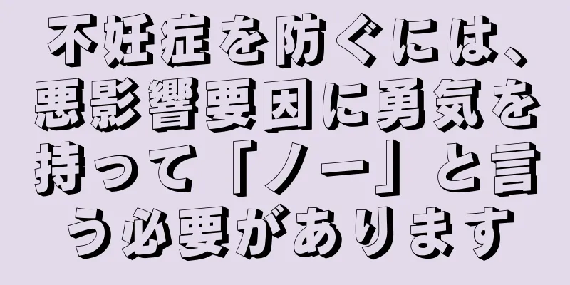 不妊症を防ぐには、悪影響要因に勇気を持って「ノー」と言う必要があります