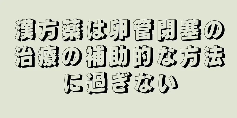 漢方薬は卵管閉塞の治療の補助的な方法に過ぎない