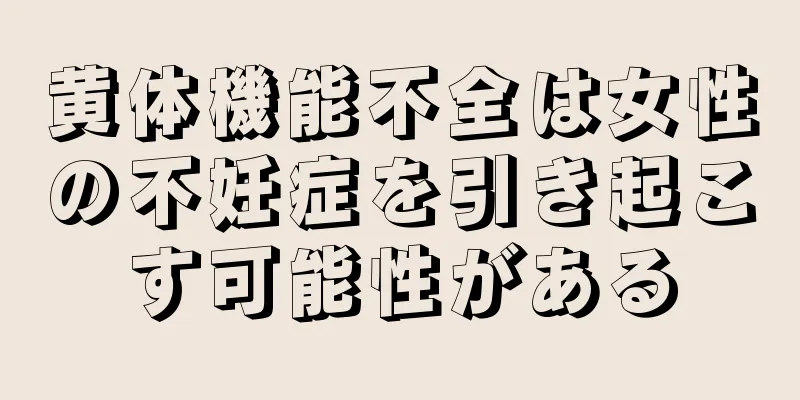 黄体機能不全は女性の不妊症を引き起こす可能性がある