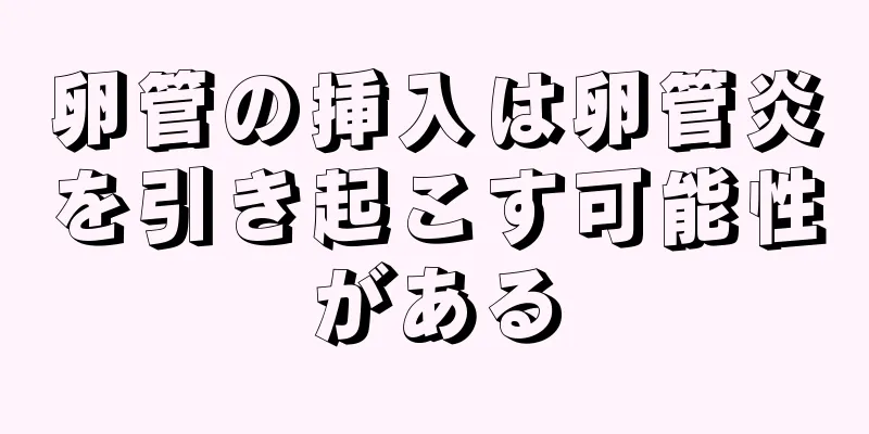 卵管の挿入は卵管炎を引き起こす可能性がある