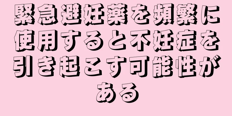 緊急避妊薬を頻繁に使用すると不妊症を引き起こす可能性がある