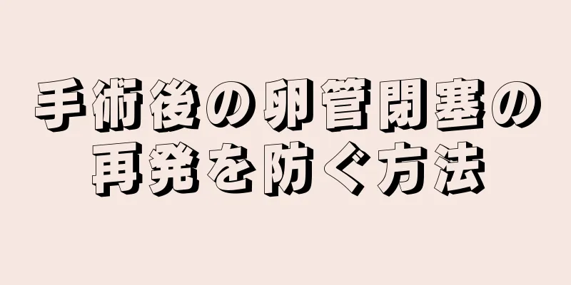 手術後の卵管閉塞の再発を防ぐ方法