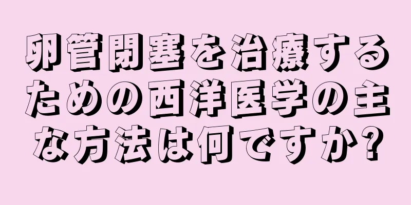卵管閉塞を治療するための西洋医学の主な方法は何ですか?