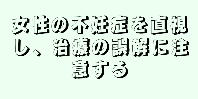 女性の不妊症を直視し、治療の誤解に注意する