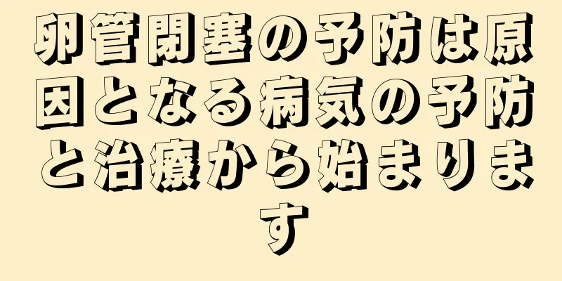 卵管閉塞の予防は原因となる病気の予防と治療から始まります