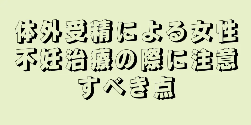 体外受精による女性不妊治療の際に注意すべき点