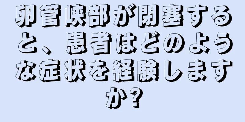 卵管峡部が閉塞すると、患者はどのような症状を経験しますか?