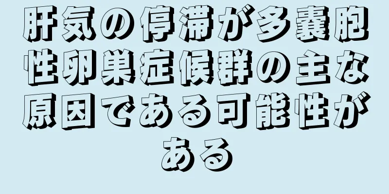 肝気の停滞が多嚢胞性卵巣症候群の主な原因である可能性がある