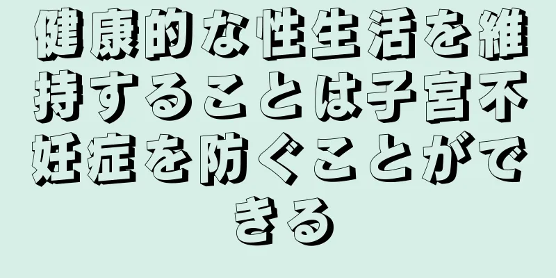 健康的な性生活を維持することは子宮不妊症を防ぐことができる