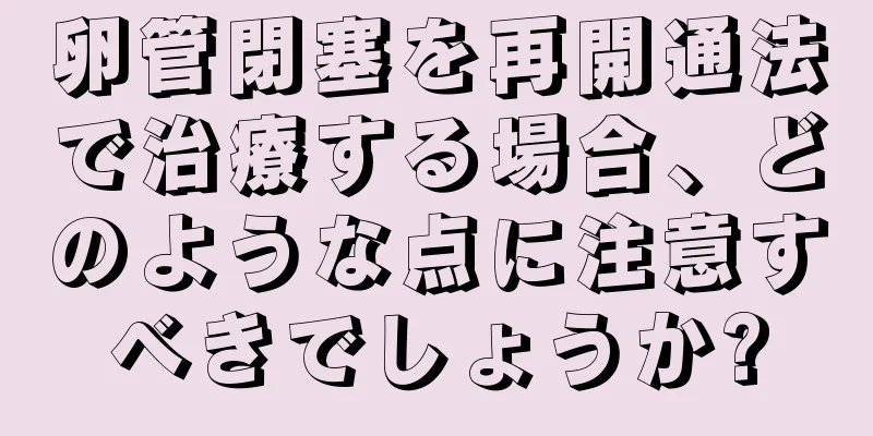 卵管閉塞を再開通法で治療する場合、どのような点に注意すべきでしょうか?