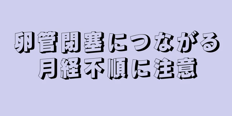 卵管閉塞につながる月経不順に注意