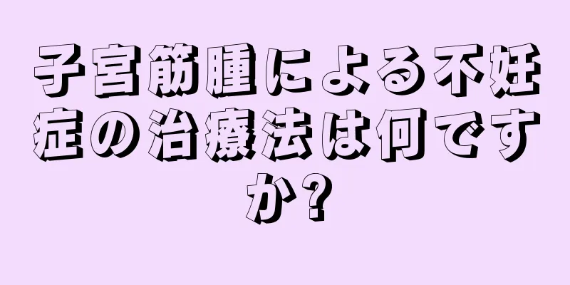 子宮筋腫による不妊症の治療法は何ですか?