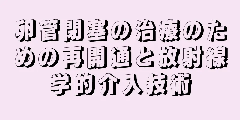 卵管閉塞の治療のための再開通と放射線学的介入技術