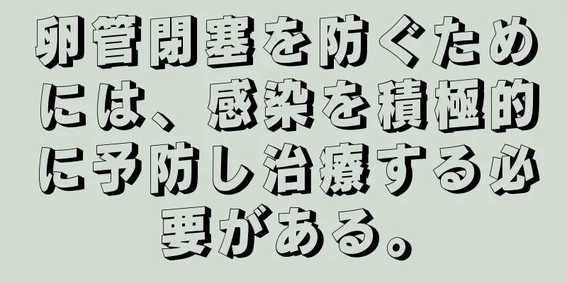 卵管閉塞を防ぐためには、感染を積極的に予防し治療する必要がある。