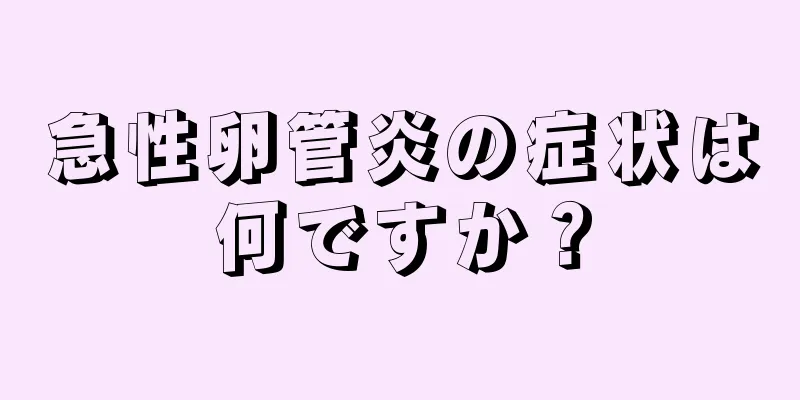急性卵管炎の症状は何ですか？