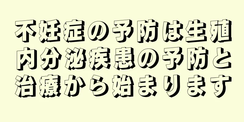 不妊症の予防は生殖内分泌疾患の予防と治療から始まります