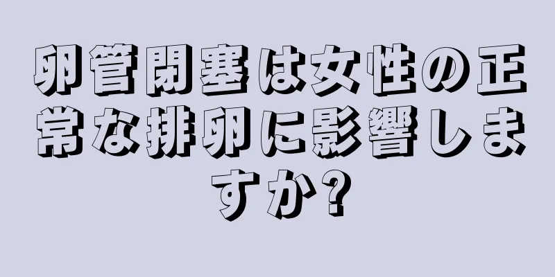 卵管閉塞は女性の正常な排卵に影響しますか?