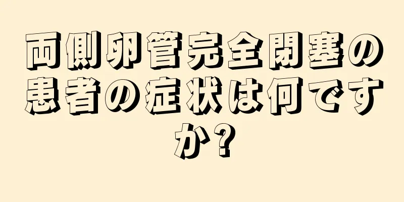 両側卵管完全閉塞の患者の症状は何ですか?