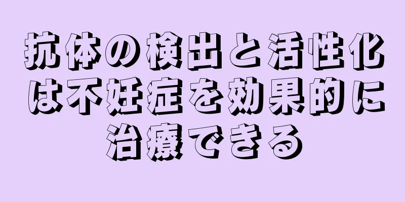 抗体の検出と活性化は不妊症を効果的に治療できる
