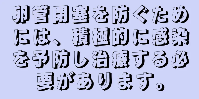 卵管閉塞を防ぐためには、積極的に感染を予防し治療する必要があります。