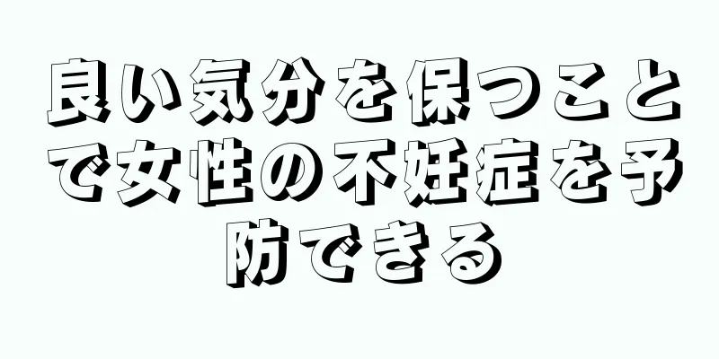 良い気分を保つことで女性の不妊症を予防できる