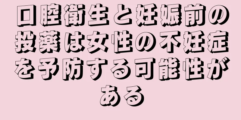 口腔衛生と妊娠前の投薬は女性の不妊症を予防する可能性がある