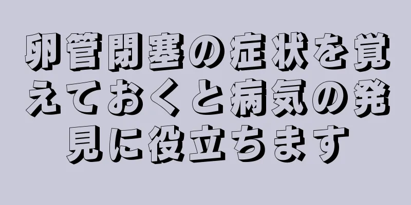 卵管閉塞の症状を覚えておくと病気の発見に役立ちます