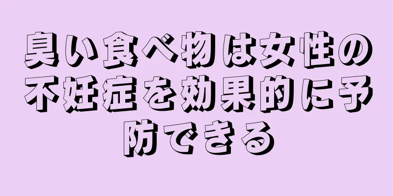 臭い食べ物は女性の不妊症を効果的に予防できる