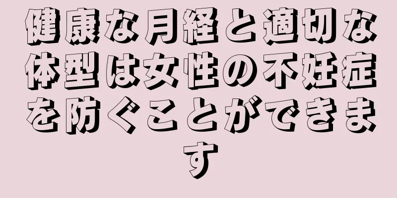 健康な月経と適切な体型は女性の不妊症を防ぐことができます