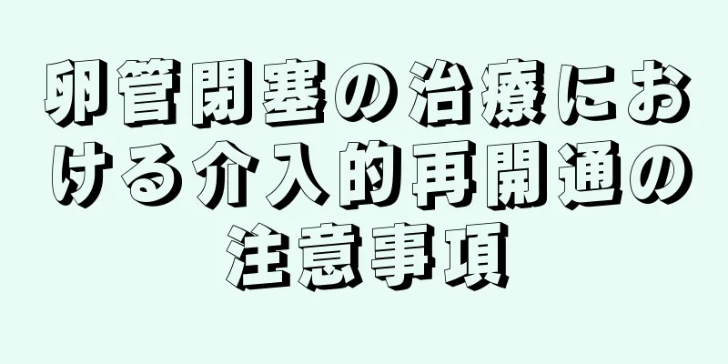 卵管閉塞の治療における介入的再開通の注意事項