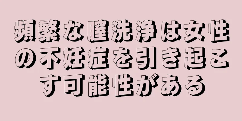 頻繁な膣洗浄は女性の不妊症を引き起こす可能性がある