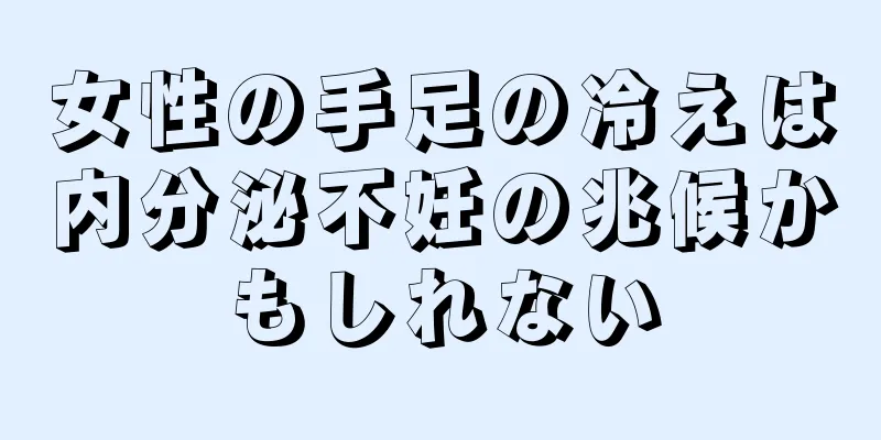 女性の手足の冷えは内分泌不妊の兆候かもしれない