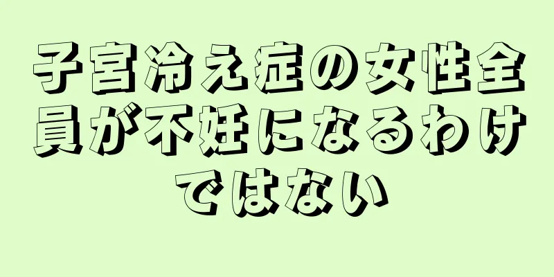 子宮冷え症の女性全員が不妊になるわけではない