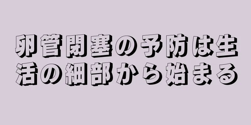 卵管閉塞の予防は生活の細部から始まる