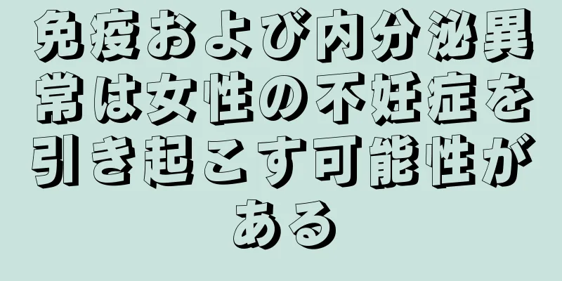 免疫および内分泌異常は女性の不妊症を引き起こす可能性がある