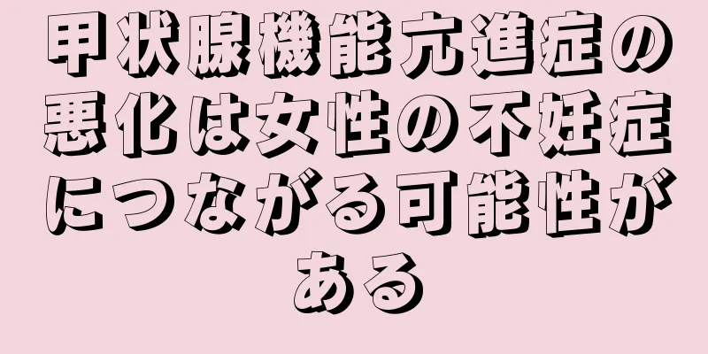 甲状腺機能亢進症の悪化は女性の不妊症につながる可能性がある