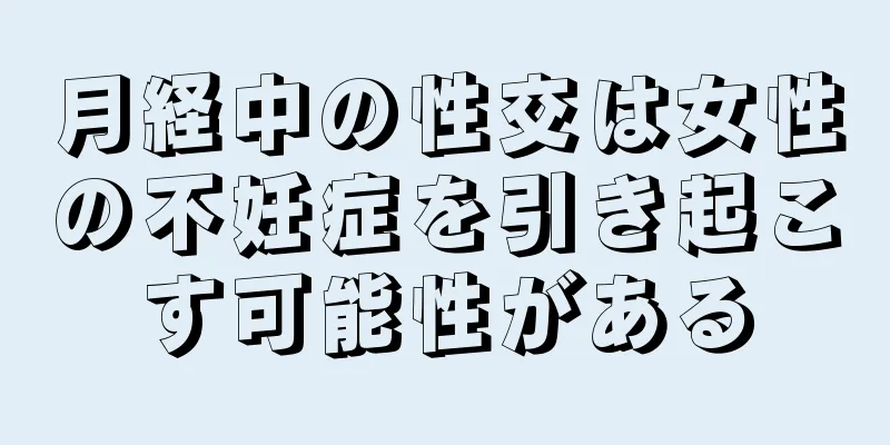 月経中の性交は女性の不妊症を引き起こす可能性がある