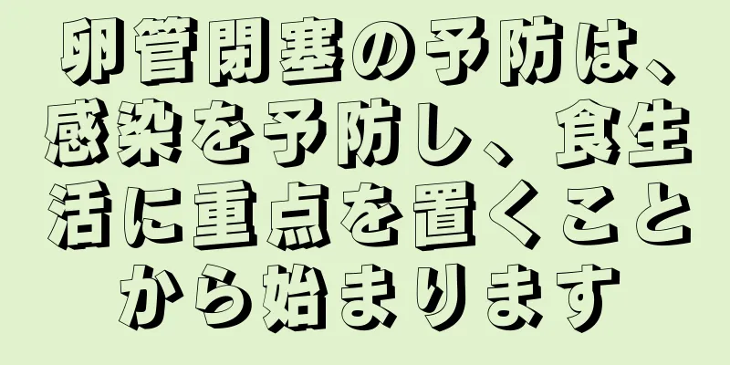 卵管閉塞の予防は、感染を予防し、食生活に重点を置くことから始まります