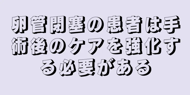 卵管閉塞の患者は手術後のケアを強化する必要がある