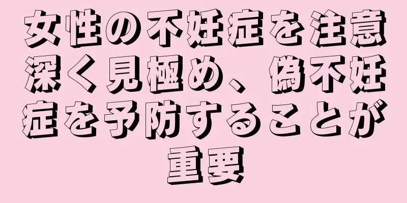 女性の不妊症を注意深く見極め、偽不妊症を予防することが重要