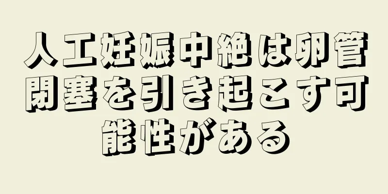 人工妊娠中絶は卵管閉塞を引き起こす可能性がある