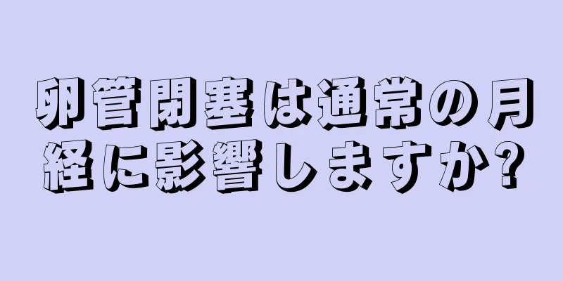 卵管閉塞は通常の月経に影響しますか?